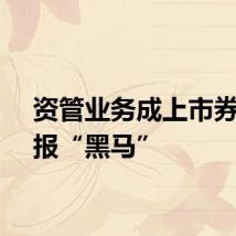 资管业务成上市券商中报“黑马”