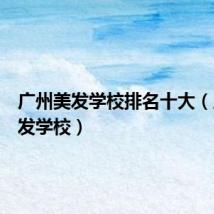 广州美发学校排名十大（广州美发学校）
