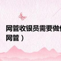 网管收银员需要做什么（网管）