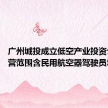 广州城投成立低空产业投资公司 经营范围含民用航空器驾驶员培训