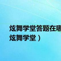 炫舞学堂答题在哪里(炫舞学堂)