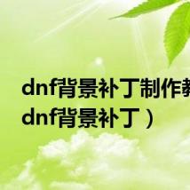 dnf背景补丁制作教程(dnf背景补丁)