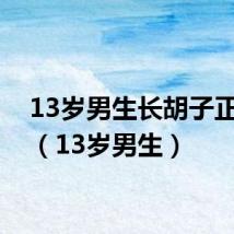 13岁男生长胡子正常吗(13岁男生)