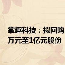 掌趣科技:拟回购5000万元至1亿元股份