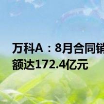 万科A:8月合同销售金额达172.4亿元
