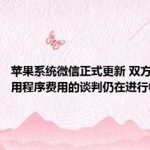 苹果系统微信正式更新 双方关于应用程序费用的谈判仍在进行中