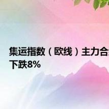 集运指数（欧线）主力合约日内下跌8%