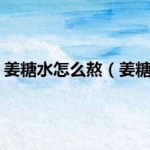 姜糖水怎么熬（姜糖水）