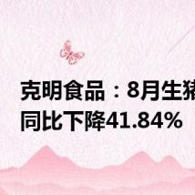 克明食品:8月生猪销量同比下降41.84%