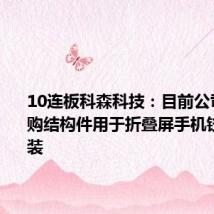 10连板科森科技:目前公司通过外购结构件用于折叠屏手机铰链的组装