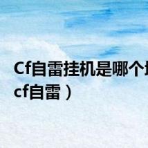 Cf自雷挂机是哪个地图(cf自雷)