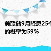 美联储9月降息25个基点的概率为59%