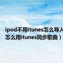 ipod不用itunes怎么导入歌曲（怎么用itunes同步歌曲）