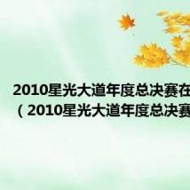 2010星光大道年度总决赛在线观看(2010星光大道年度总决赛)