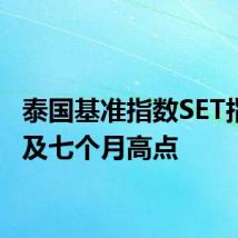泰国基准指数SET指数触及七个月高点
