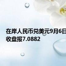 在岸人民币兑美元9月6日16:30收盘报7.0882