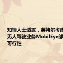 知情人士透露,英特尔考虑出售对无人驾驶业务MobilEye部分持股的可行性