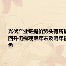 光伏产业链提价势头有所扩大 行业回升仍需观察年末及明年初需求起色