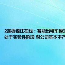 2连板锦江在线:智能出租车模式目前尚处于实验性阶段 对公司基本不产生收入