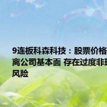 9连板科森科技：股票价格已严重背离公司基本面 存在过度非理性炒作风险