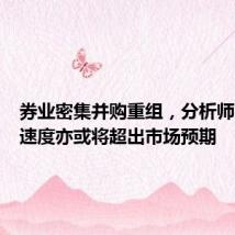 券业密集并购重组,分析师:推进速度亦或将超出市场预期