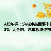 A股午评:沪指冲高回落半日跌0.23% 大金融、汽车板块逆市走强