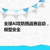 全球AI攻防挑战赛启动,聚焦大模型安全