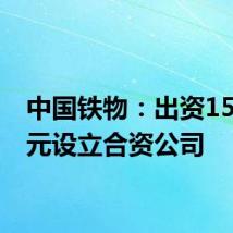 中国铁物:出资1500万元设立合资公司