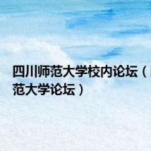 四川师范大学校内论坛(四川师范大学论坛)