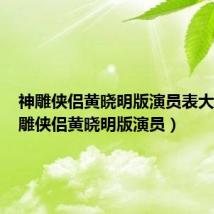 神雕侠侣黄晓明版演员表大全(神雕侠侣黄晓明版演员)