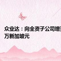 众业达:向全资子公司增资4200万新加坡元