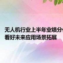 无人机行业上半年业绩分化 企业看好未来应用场景拓展