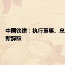 中国铁建：执行董事、总裁王立新辞职