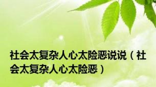 社会太复杂人心太险恶说说（社会太复杂人心太险恶）