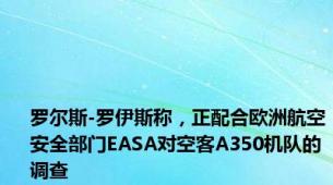 罗尔斯-罗伊斯称，正配合欧洲航空安全部门EASA对空客A350机队的调查