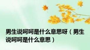 男生说呵呵是什么意思呀（男生说呵呵是什么意思）