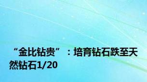 “金比钻贵”：培育钻石跌至天然钻石1/20