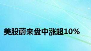 美股蔚来盘中涨超10%