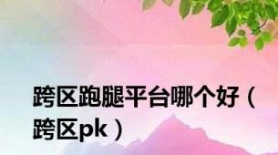 跨区跑腿平台哪个好（跨区pk）