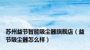 苏州益节智能吸尘器旗舰店（益节吸尘器怎么样）