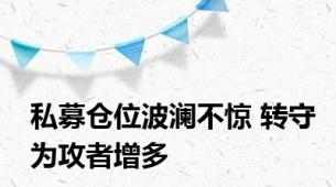 私募仓位波澜不惊 转守为攻者增多