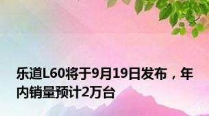 乐道L60将于9月19日发布，年内销量预计2万台