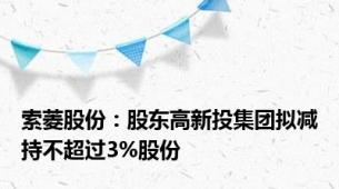 索菱股份：股东高新投集团拟减持不超过3%股份