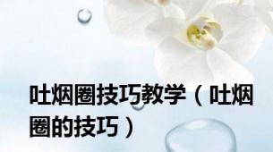 吐烟圈技巧教学（吐烟圈的技巧）