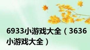 6933小游戏大全（3636小游戏大全）