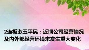 2连板漱玉平民：近期公司经营情况及内外部经营环境未发生重大变化