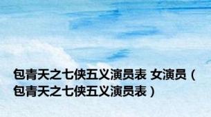 包青天之七侠五义演员表 女演员（包青天之七侠五义演员表）