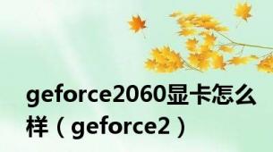 geforce2060显卡怎么样（geforce2）