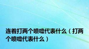 连着打两个喷嚏代表什么（打两个喷嚏代表什么）