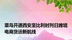 菜鸟开通西安至比利时列日跨境电商货运新航线